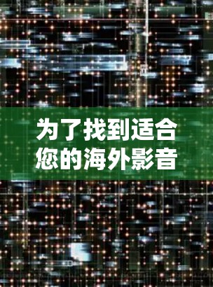 为了找到适合您的海外影音加速软件，以下是详细的步骤指南