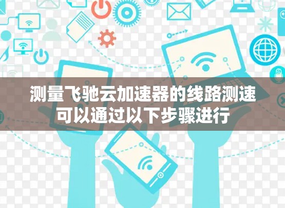 测量飞驰云加速器的线路测速可以通过以下步骤进行