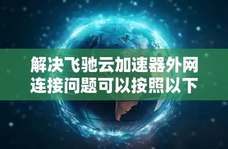 解决飞驰云加速器外网连接问题可以按照以下步骤进行