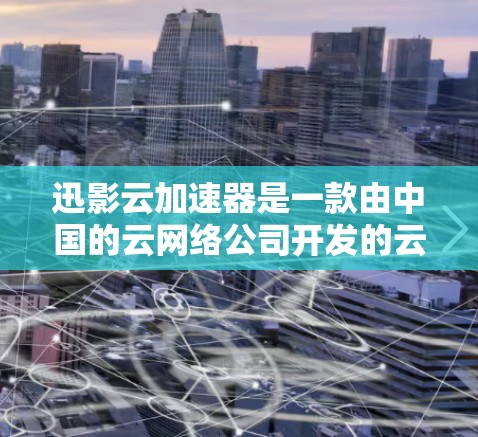 迅影云加速器是一款由中国的云网络公司开发的云网络加速器，旨在优化云网络性能，提升数据传输效率。以下是对迅影云加速器的详细分析和总结