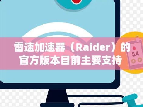 雷速加速器（Raider）的官方版本目前主要支持 Windows 和 macOS 操作系统，并没有针对 安卓 系统的官方版本