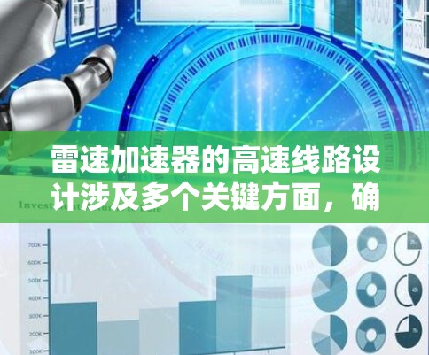 雷速加速器的高速线路设计涉及多个关键方面，确保高性能和可靠性。以下是对这一设计的详细分析和总结