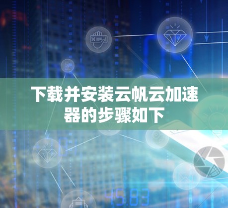 下载并安装云帆云加速器的步骤如下