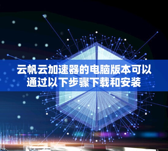 云帆云加速器的电脑版本可以通过以下步骤下载和安装