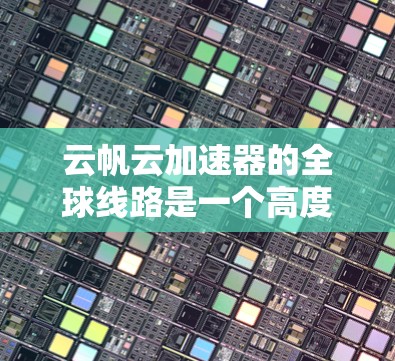 云帆云加速器的全球线路是一个高度优化的网络解决方案，专为多云环境设计，提供快速、安全的数据交互。以下是对其全球线路的详细分析