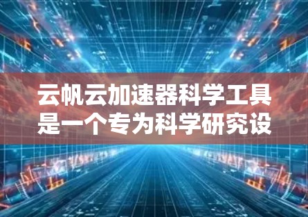 云帆云加速器科学工具是一个专为科学研究设计的云计算平台，专注于数据处理和分析，旨在帮助研究人员高效地完成数据驱动的科学任务。以下是对该工具的详细介绍
