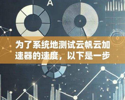 为了系统地测试云帆云加速器的速度，以下是一步步的指南