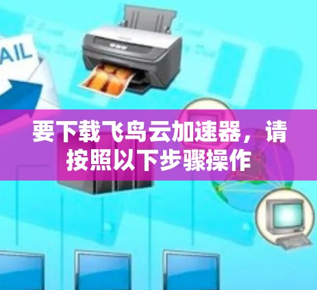 要下载飞鸟云加速器，请按照以下步骤操作