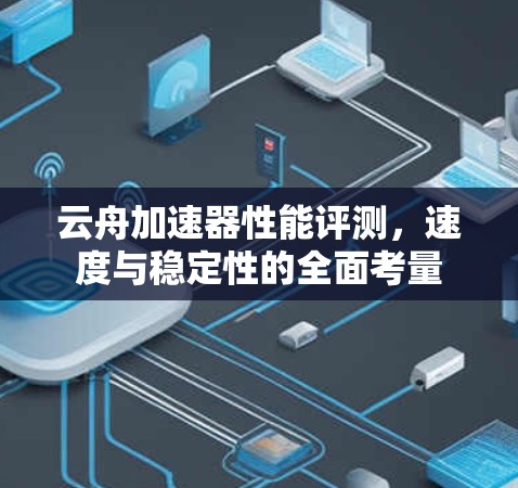 云舟加速器性能评测，速度与稳定性的全面考量