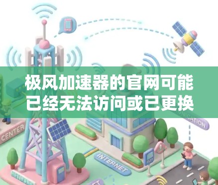 极风加速器的官网可能已经无法访问或已更换域名，以下是一些可能的原因和解决方法