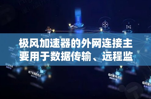 极风加速器的外网连接主要用于数据传输、远程监控和系统集成，以确保实验的顺利进行和数据的安全传输。以下是详细的分步解释