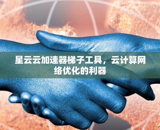 星云云加速器梯子工具，云计算网络优化的利器
