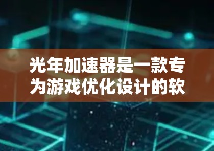 光年加速器是一款专为游戏优化设计的软件，它能够利用图形处理器（GPU）的额外计算能力来加速游戏运行，从而提升帧率和图形质量。以下是解决光年加速器电脑版问题的步骤
