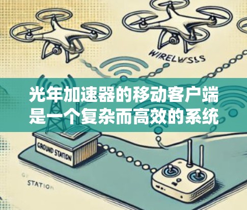 光年加速器的移动客户端是一个复杂而高效的系统，旨在为移动设备提供云计算和数据处理的加速服务。以下是对该客户端的详细分析