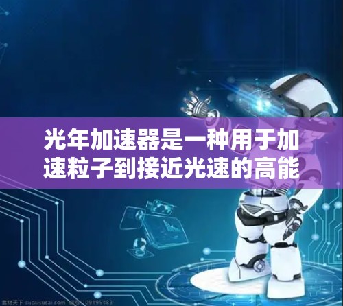 光年加速器是一种用于加速粒子到接近光速的高能物理设备，常用于研究高速粒子相互作用的实验。以下是光年加速器的使用说明，假设你已经对其基本原理和组成有初步了解