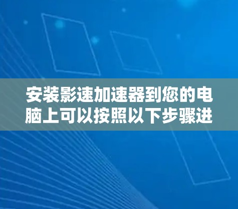 安装影速加速器到您的电脑上可以按照以下步骤进行