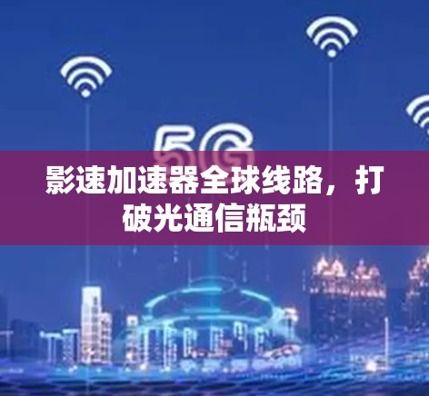 影速加速器全球线路，打破光通信瓶颈