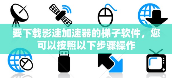 要下载影速加速器的梯子软件，您可以按照以下步骤操作