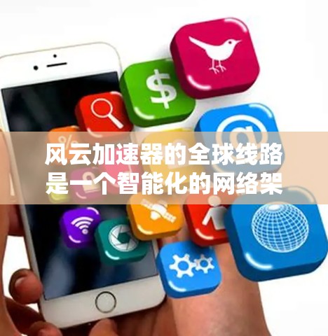 风云加速器的全球线路是一个智能化的网络架构，旨在通过分布式服务器和高效的网络管理技术，提供快速、稳定的数据交换服务。以下是对风云加速器全球线路的详细分析