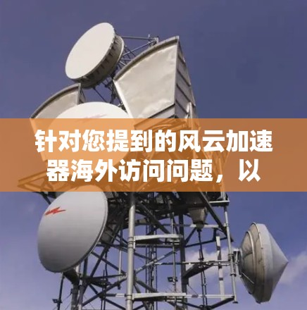 针对您提到的风云加速器海外访问问题，以下是一些可能的解决方法和建议