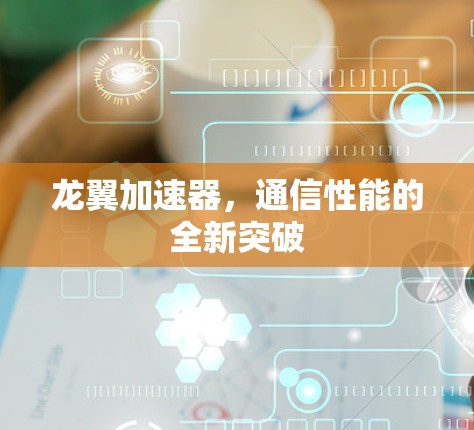 龙翼加速器，通信性能的全新突破