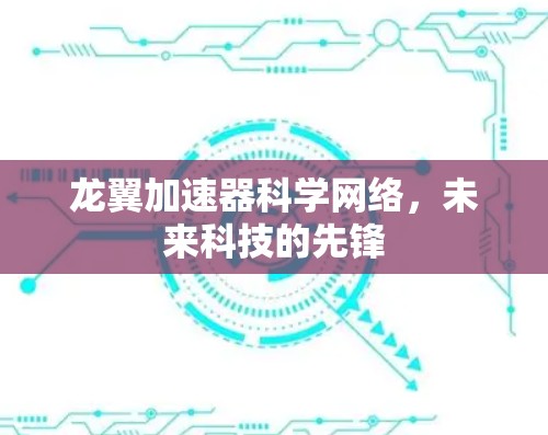 龙翼加速器科学网络，未来科技的先锋