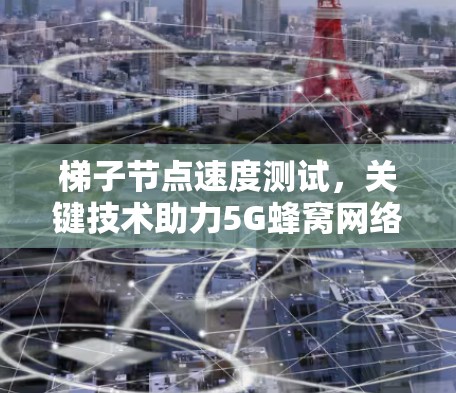梯子节点速度测试，关键技术助力5G蜂窝网络性能
