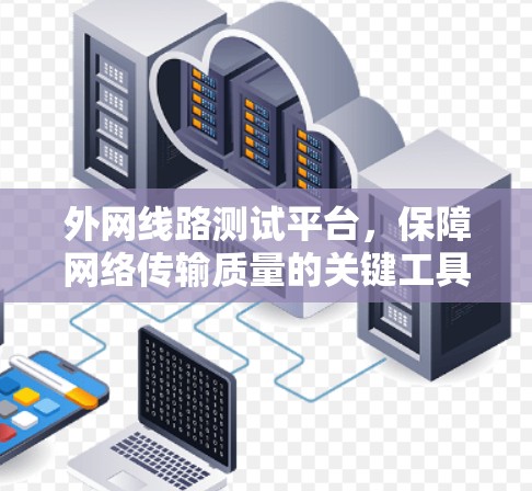 外网线路测试平台，保障网络传输质量的关键工具