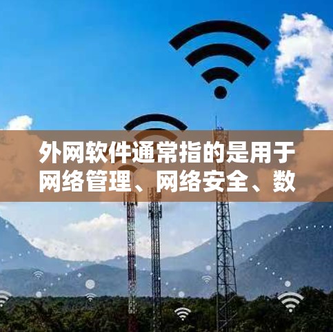 外网软件通常指的是用于网络管理、网络安全、数据备份、网络监控等方面的软件工具。以下是一些常见的外网软件的分类和示例