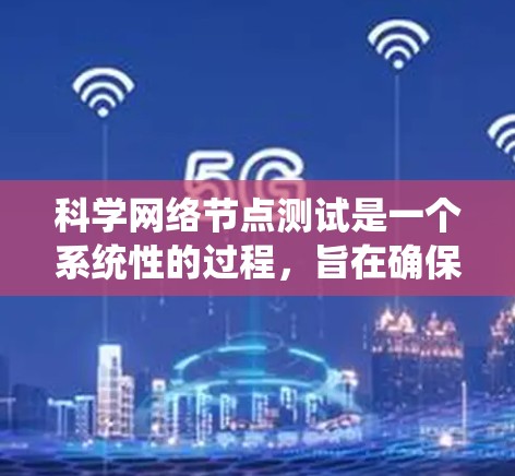 科学网络节点测试是一个系统性的过程，旨在确保网络节点的高效、可靠和稳定运行。以下是对这一过程的分步骤总结