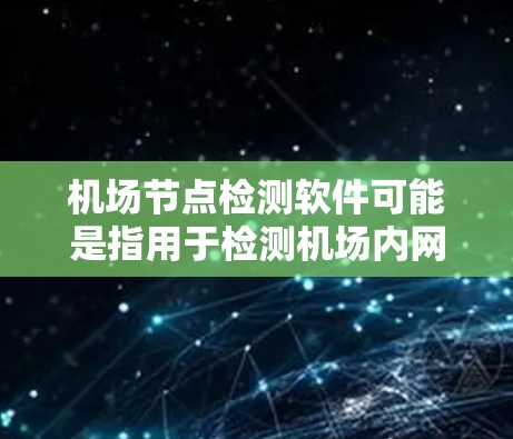 机场节点检测软件可能是指用于检测机场内网络节点、设备状态或网络问题的软件。以下是一些可能的工具和方法，供您参考