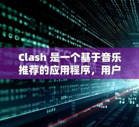 Clash 是一个基于音乐推荐的应用程序，用户可以通过订阅来获取更多的功能和内容。以下是 Clash 订阅管理的详细指南