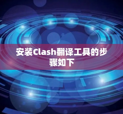 安装Clash翻译工具的步骤如下