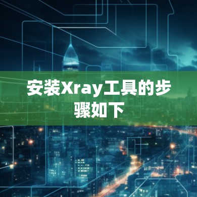 安装Xray工具的步骤如下