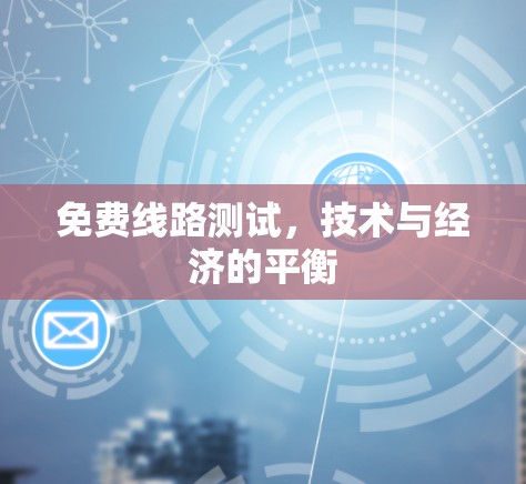 免费线路测试，技术与经济的平衡