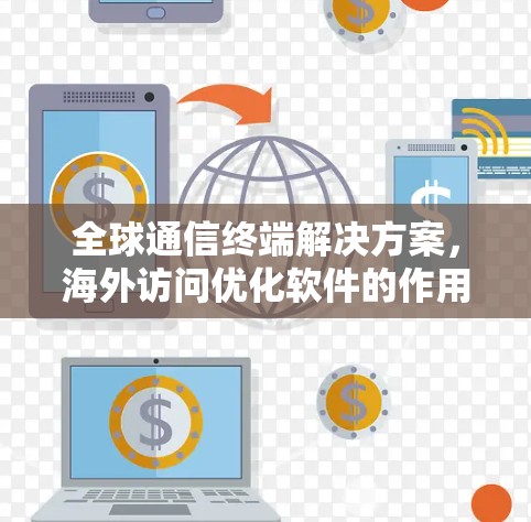 全球通信终端解决方案，海外访问优化软件的作用与未来趋势
