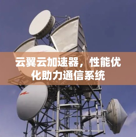 云翼云加速器，性能优化助力通信系统