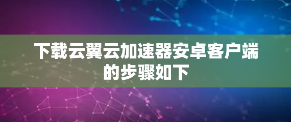 下载云翼云加速器安卓客户端的步骤如下