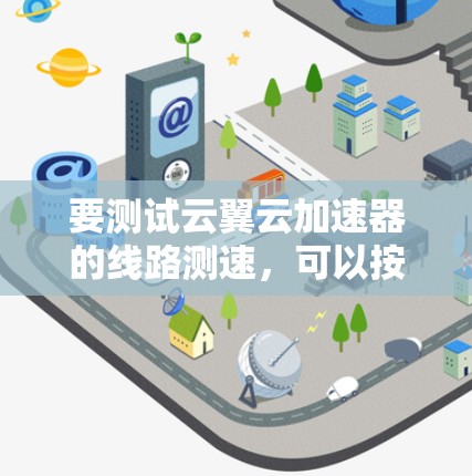 要测试云翼云加速器的线路测速，可以按照以下步骤进行