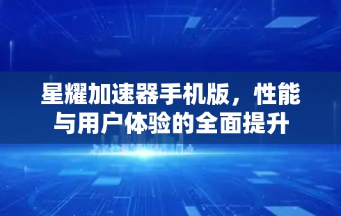 星耀加速器手机版，性能与用户体验的全面提升
