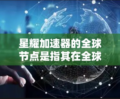 星耀加速器的全球节点是指其在全球范围内部署的计算节点，旨在提供高效、稳定的计算和数据处理服务。这些节点分布在多个国家和地区，能够帮助用户更快地访问资源，减少数据传输延迟，提高整体性能