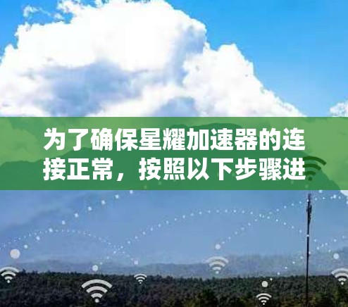 为了确保星耀加速器的连接正常，按照以下步骤进行测试和排查