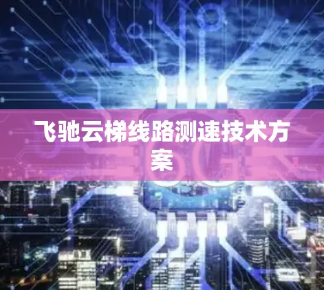 飞驰云梯线路测速技术方案