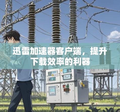 迅雷加速器客户端，提升下载效率的利器