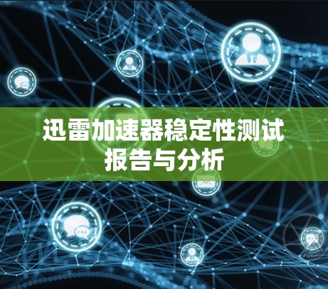 迅雷加速器稳定性测试报告与分析