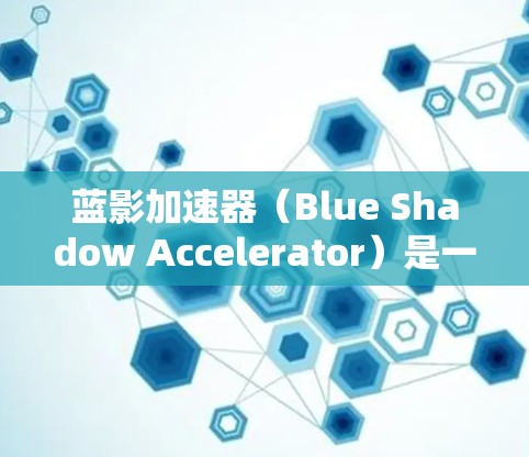 蓝影加速器（Blue Shadow Accelerator）是一款开源加速器，旨在优化数据处理和计算速度，特别适用于机器学习、数据分析和科学计算等领域。以下是关于蓝影加速器最新版本的详细信息