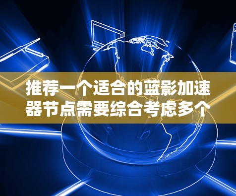 推荐一个适合的蓝影加速器节点需要综合考虑多个关键因素。以下是一步步的解决方案