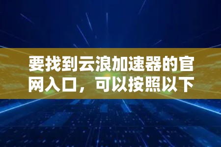 要找到云浪加速器的官网入口，可以按照以下步骤操作