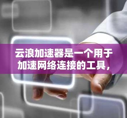 云浪加速器是一个用于加速网络连接的工具，特别适用于在中国大陆访问国际网站时使用。以下是关于云浪加速器客户端的详细信息