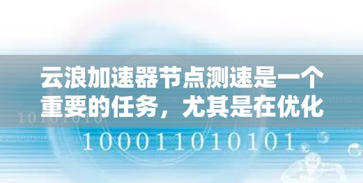 云浪加速器节点测速是一个重要的任务，尤其是在优化加速服务性能时。以下是一些关键点和步骤，帮助你有效地进行测速和分析